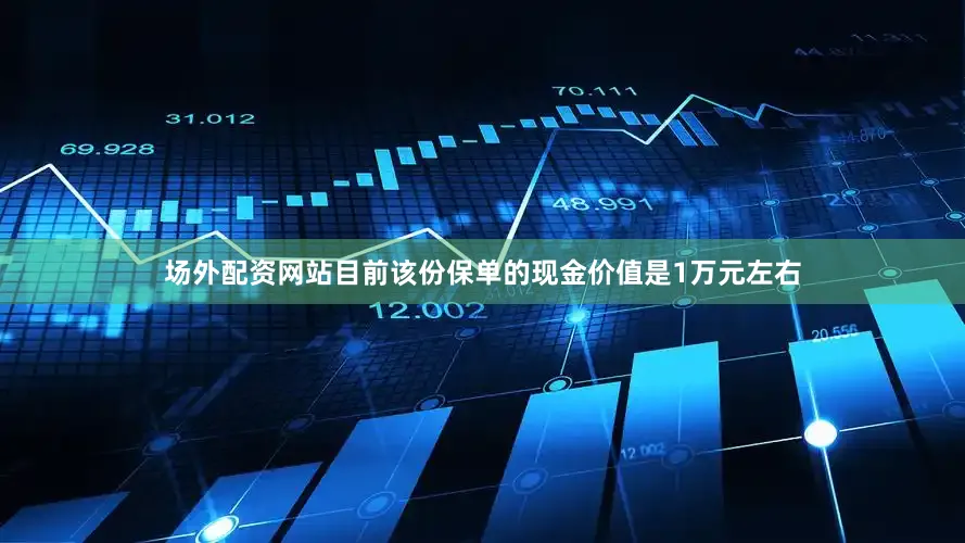 场外配资网站目前该份保单的现金价值是1万元左右