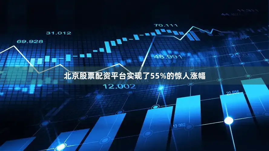 北京股票配资平台实现了55%的惊人涨幅