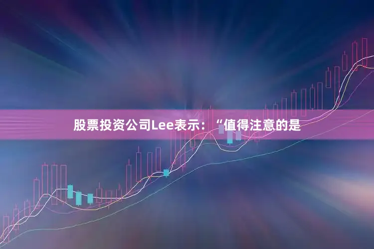 股票投资公司Lee表示：“值得注意的是