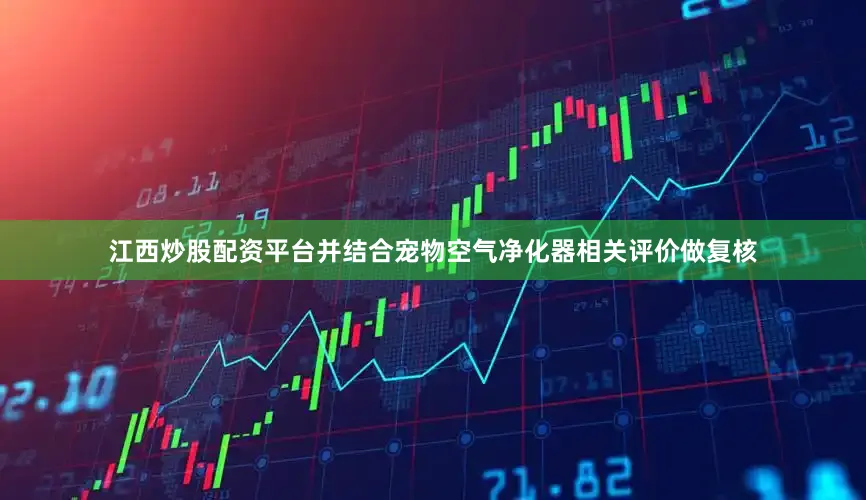 江西炒股配资平台并结合宠物空气净化器相关评价做复核