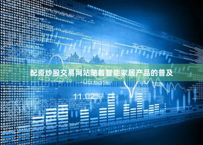 配资炒股交易网站随着智能家居产品的普及