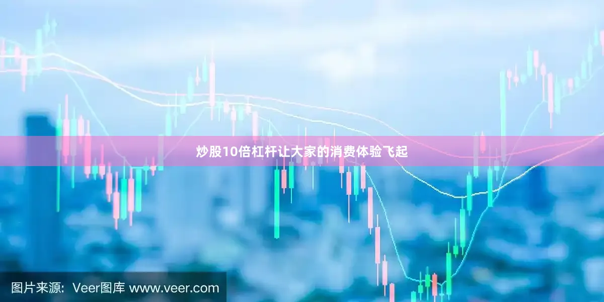炒股10倍杠杆让大家的消费体验飞起