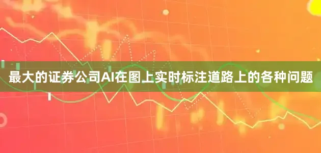 最大的证券公司AI在图上实时标注道路上的各种问题