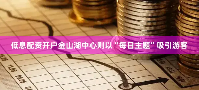 低息配资开户金山湖中心则以“每日主题”吸引游客