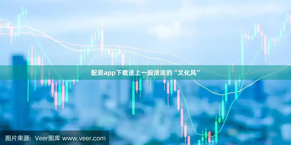 配资app下载送上一股浓浓的“文化风”