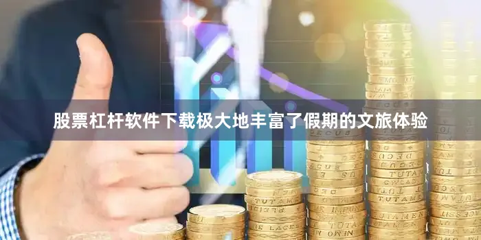股票杠杆软件下载极大地丰富了假期的文旅体验