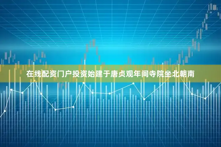 在线配资门户投资始建于唐贞观年间寺院坐北朝南