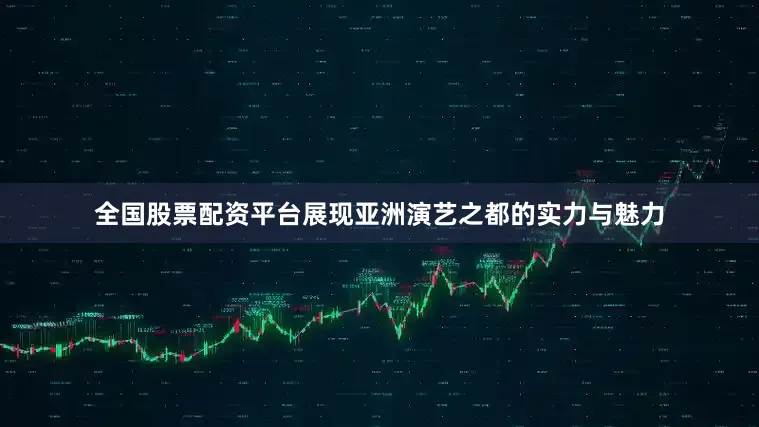 全国股票配资平台展现亚洲演艺之都的实力与魅力