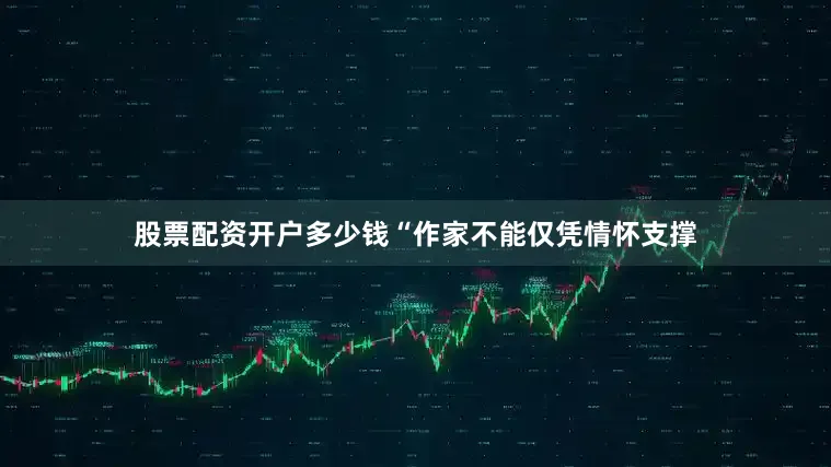 股票配资开户多少钱“作家不能仅凭情怀支撑