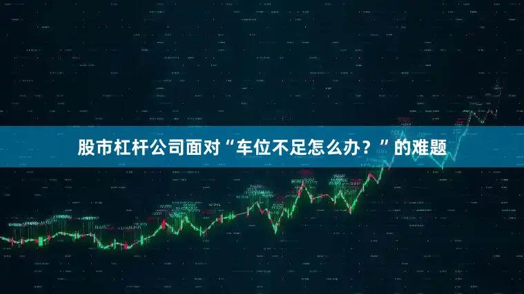 股市杠杆公司面对“车位不足怎么办？”的难题