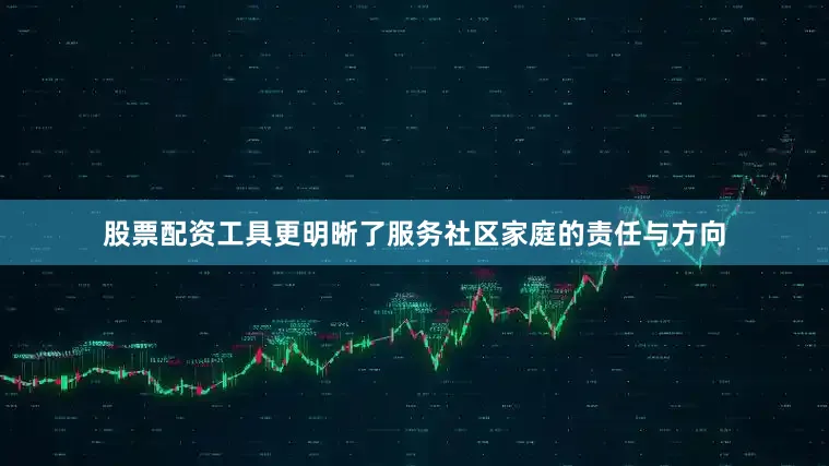 股票配资工具更明晰了服务社区家庭的责任与方向