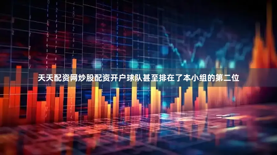 天天配资网炒股配资开户球队甚至排在了本小组的第二位